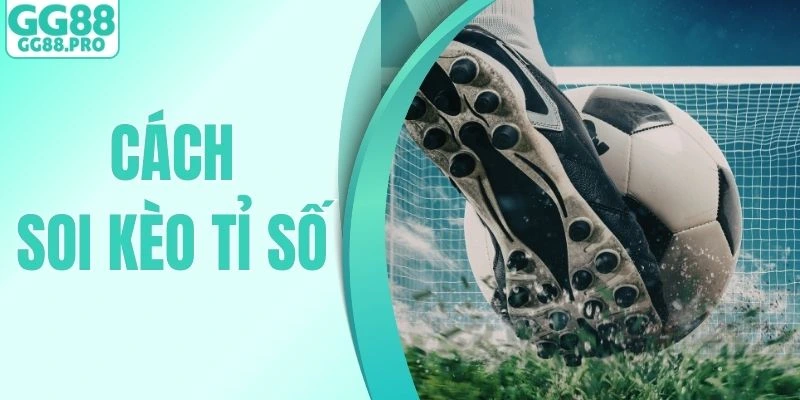 Cách Soi Kèo Tỉ Số - GG88 Mách Mẹo Dự Đoán Chuẩn Từ Cao Thủ
