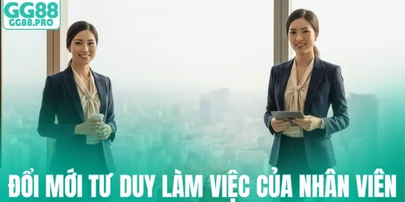 Đổi mới sản phẩm và tư duy làm việc của nhân viên